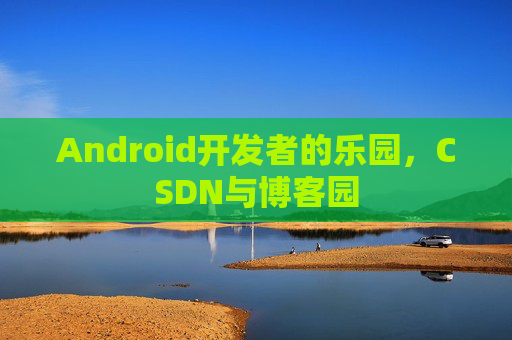 Android开发者的乐园，CSDN与博客园