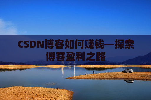 CSDN博客如何赚钱—探索博客盈利之路