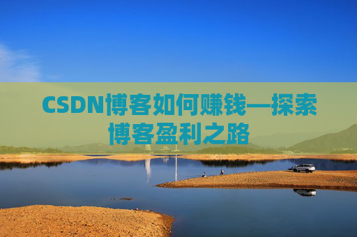CSDN博客如何赚钱—探索博客盈利之路