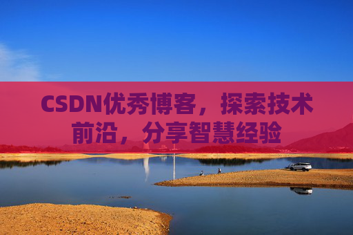 CSDN优秀博客,探索技术前沿,分享智慧经验